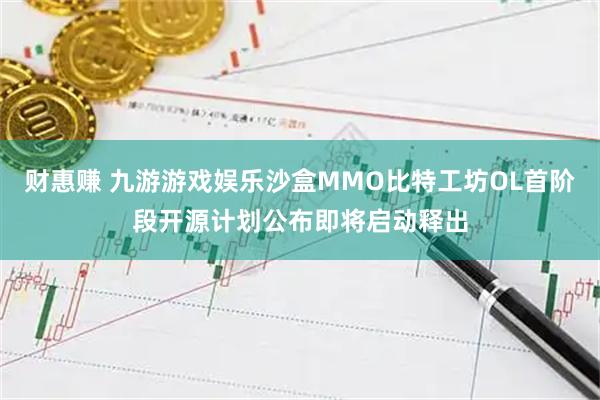 财惠赚 九游游戏娱乐沙盒MMO比特工坊OL首阶段开源计划公布即将启动释出