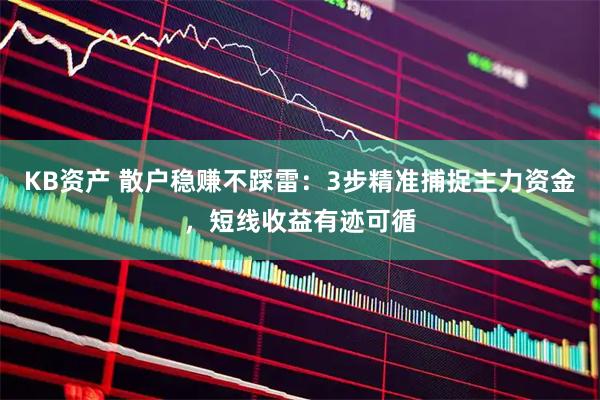 KB资产 散户稳赚不踩雷：3步精准捕捉主力资金，短线收益有迹可循