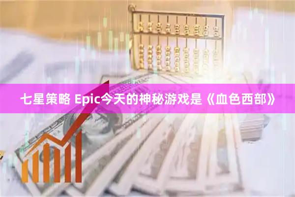七星策略 Epic今天的神秘游戏是《血色西部》
