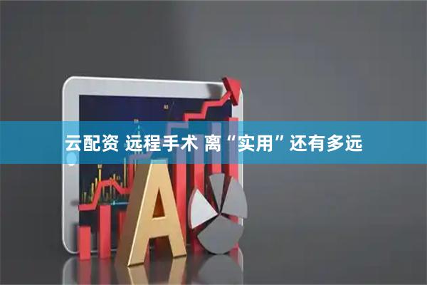 云配资 远程手术 离“实用”还有多远